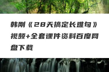 韩刚《28天搞定长难句》视频+全套课件资料百度网盘下载