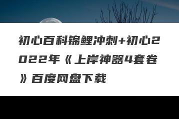 初心百科锦鲤冲刺+初心2022年《上岸神器4套卷》百度网盘下载
