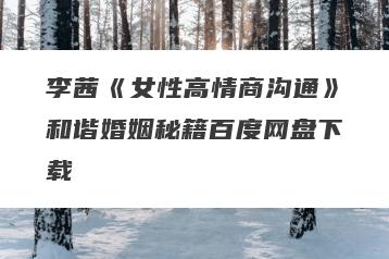 李茜《女性高情商沟通》和谐婚姻秘籍百度网盘下载