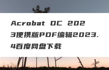Acrobat DC 2023便携版PDF编辑2023.4百度网盘下载