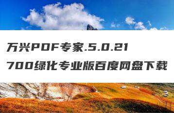 万兴PDF专家.5.0.21700绿化专业版百度网盘下载
