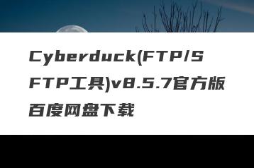 Cyberduck(FTP/SFTP工具)v8.5.7官方版百度网盘下载