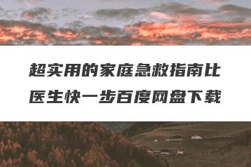超实用的家庭急救指南比医生快一步百度网盘下载