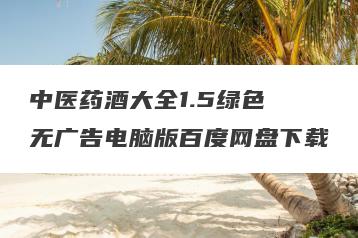 中医药酒大全1.5绿色 无广告电脑版百度网盘下载