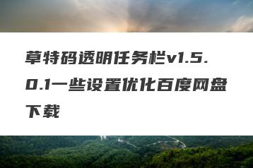 草特码透明任务栏v1.5.0.1一些设置优化百度网盘下载