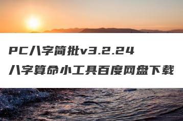 PC八字简批v3.2.24八字算命小工具百度网盘下载