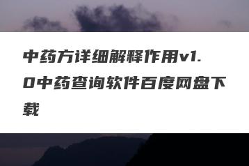 中药方详细解释作用v1.0中药查询软件百度网盘下载