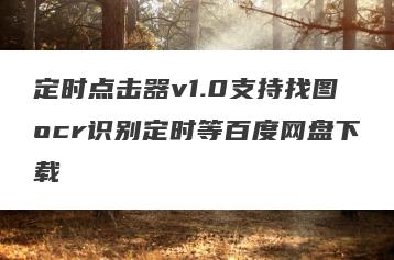 定时点击器v1.0支持找图ocr识别定时等百度网盘下载