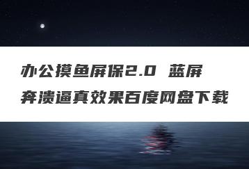 办公摸鱼屏保2.0 蓝屏奔溃逼真效果百度网盘下载