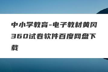 中小学教育-电子教材黄冈360试卷软件百度网盘下载