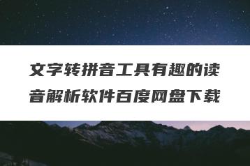 文字转拼音工具有趣的读音解析软件百度网盘下载