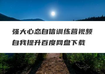强大心态自信训练营视频自我提升百度网盘下载