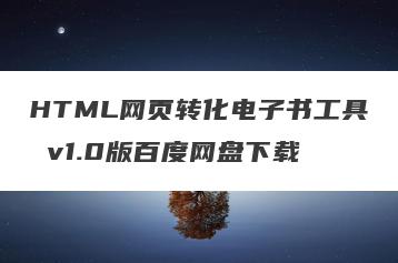 HTML网页转化电子书工具 v1.0版百度网盘下载