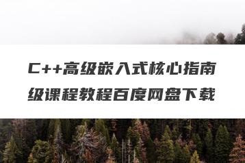 C++高级嵌入式核心指南级课程教程百度网盘下载