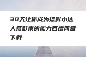 30天让你成为摄影小达人摄影家的能力百度网盘下载