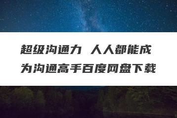 超级沟通力 人人都能成为沟通高手百度网盘下载