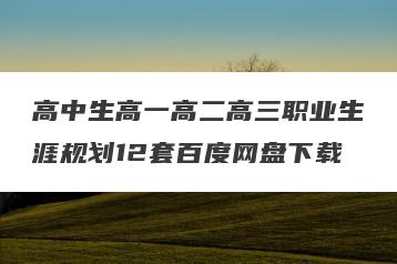 高中生高一高二高三职业生涯规划12套百度网盘下载
