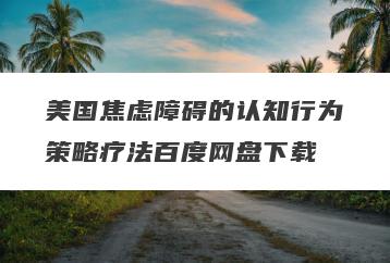 美国焦虑障碍的认知行为策略疗法百度网盘下载