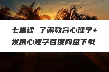 七堂课 了解教育心理学+发展心理学百度网盘下载
