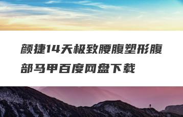 颜捷14天极致腰腹塑形腹部马甲百度网盘下载