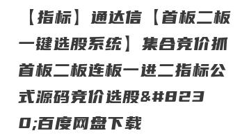 【指标】通达信【首板二板一键选股系统】集合竞价抓首板二板连板一进二指标公式源码竞价选股…百度网盘下载