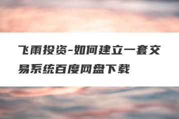 飞雨投资-如何建立一套交易系统百度网盘下载