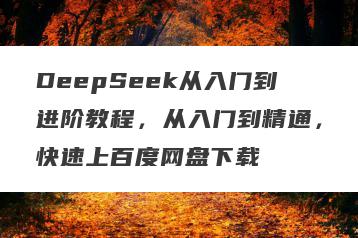 DeepSeek从入门到进阶教程，从入门到精通，快速上百度网盘下载