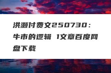 洪灏付费文250730：牛市的逻辑 1文章百度网盘下载