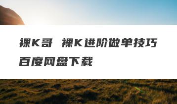 裸K哥 裸K进阶做单技巧百度网盘下载