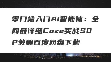 零门槛入门AI智能体：全网最详细Coze实战SOP教程百度网盘下载