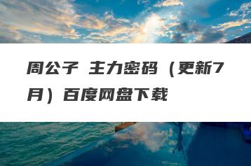 周公子・主力密码（更新7月）百度网盘下载