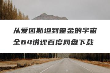 从爱因斯坦到霍金的宇宙全64讲课百度网盘下载
