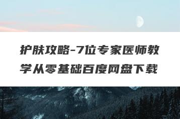 护肤攻略-7位专家医师教学从零基础百度网盘下载