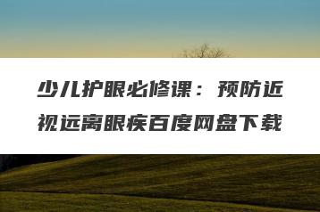 少儿护眼必修课：预防近视远离眼疾百度网盘下载