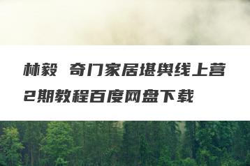 林毅 奇门家居堪舆线上营2期教程百度网盘下载