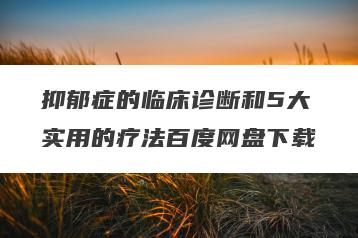 抑郁症的临床诊断和5大实用的疗法百度网盘下载