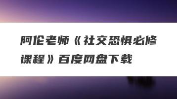 阿伦老师《社交恐惧必修课程》百度网盘下载