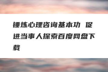 锤炼心理咨询基本功 促进当事人探索百度网盘下载