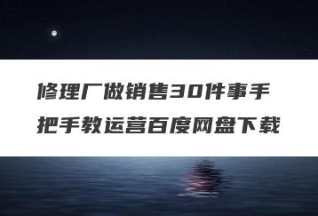 修理厂做销售30件事手把手教运营百度网盘下载