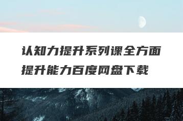 认知力提升系列课全方面提升能力百度网盘下载