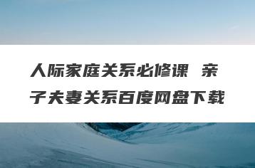 人际家庭关系必修课 亲子夫妻关系百度网盘下载