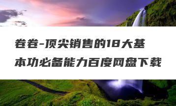 卷卷-顶尖销售的18大基本功必备能力百度网盘下载