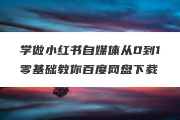 学做小红书自媒体从0到1零基础教你百度网盘下载