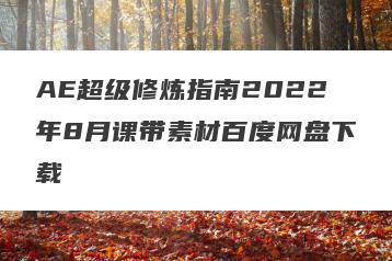 AE超级修炼指南2022年8月课带素材百度网盘下载