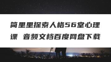 简里里探索人格56堂心理课 音频文档百度网盘下载
