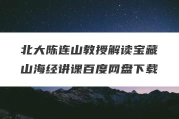 北大陈连山教授解读宝藏山海经讲课百度网盘下载