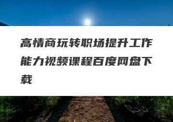 高情商玩转职场提升工作能力视频课程百度网盘下载