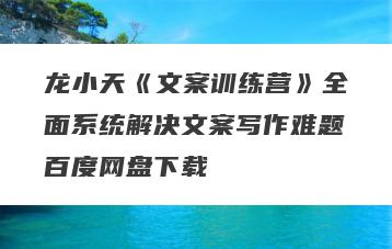 龙小天《文案训练营》全面系统解决文案写作难题百度网盘下载