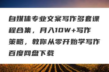 自媒体专业文案写作多套课程合集，月入10W+写作策略，教你从零开始学写作百度网盘下载