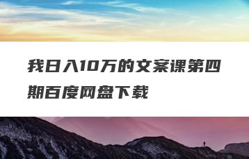 我日入10万的文案课第四期百度网盘下载